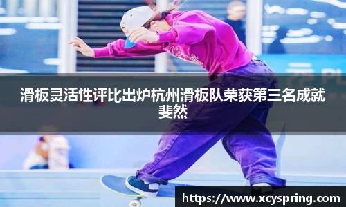 滑板灵活性评比出炉杭州滑板队荣获第三名成就斐然