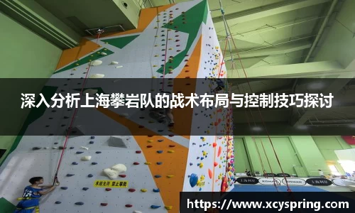 深入分析上海攀岩队的战术布局与控制技巧探讨