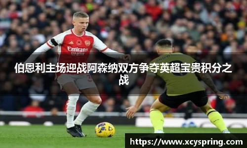 伯恩利主场迎战阿森纳双方争夺英超宝贵积分之战