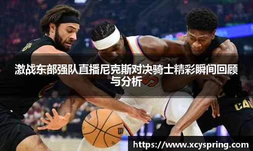 激战东部强队直播尼克斯对决骑士精彩瞬间回顾与分析