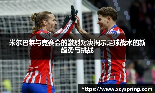 米尔巴莱与竞赛会的激烈对决揭示足球战术的新趋势与挑战