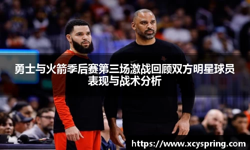 勇士与火箭季后赛第三场激战回顾双方明星球员表现与战术分析